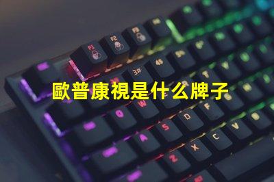 歐普康視是什么牌子 歐普一是什么牌子